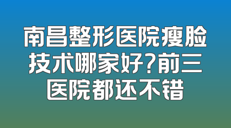 南昌整形医院瘦脸技术哪家好？前三医院都还不错