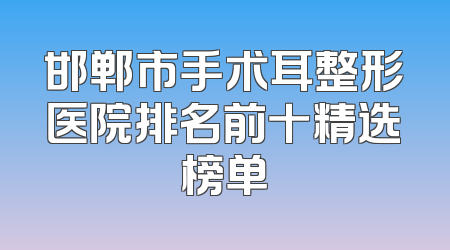 邯郸市手术耳整形医院排名前十精选榜单