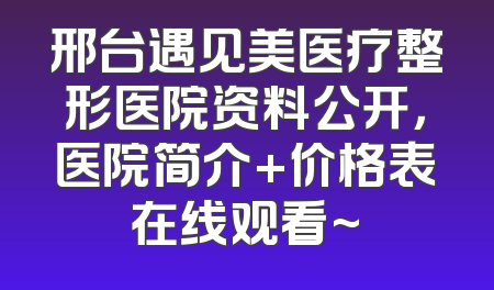 邢台遇见美医疗整形医院资料公开，医院简介+价格表在线观看~