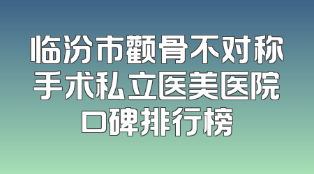 临汾市颧骨不对称手术私立医美医院口碑排行榜