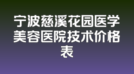 宁波慈溪花园医学美容医院技术价格表