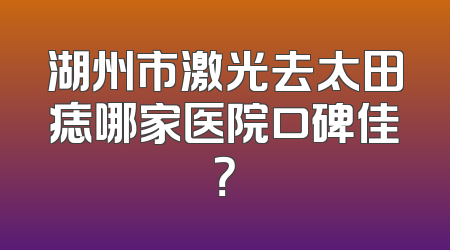湖州市激光去太田痣哪家医院口碑佳？