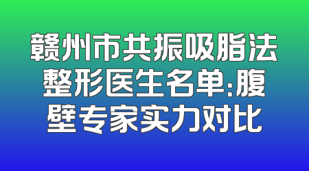 赣州市共振吸脂法整形医生名单：腹壁专家实力对比