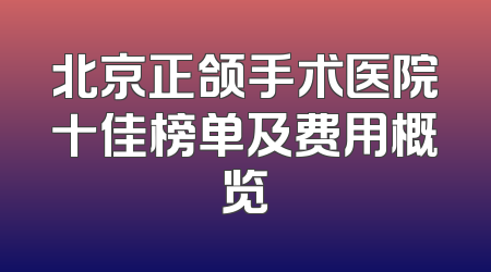北京正颌手术医院十佳榜单及费用概览