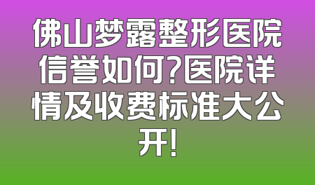 佛山梦露整形医院信誉如何？医院详情及收费标准大公开！
