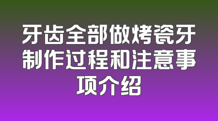 牙齿全部做烤瓷牙制作过程和注意事项介绍