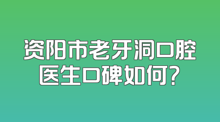资阳市老牙洞口腔医生口碑如何？