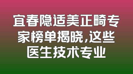 宜春隐适美正畸专家榜单揭晓，这些医生技术专业