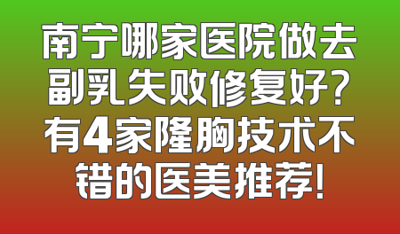 南宁哪家医院做去副乳失败修复好？有4家隆胸技术不错的医美推荐！