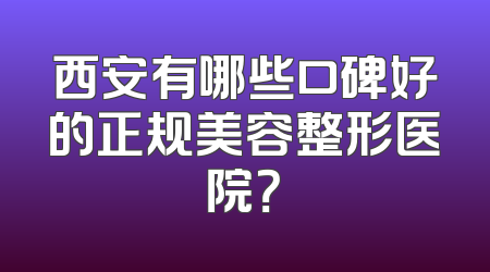 西安有哪些口碑好的正规美容整形医院？