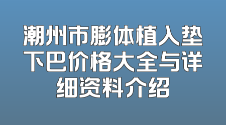 潮州市膨体植入垫下巴价格大全与详细资料介绍