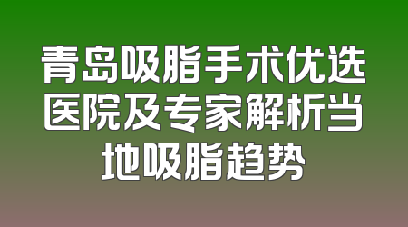 青岛吸脂手术优选医院及专家解析当地吸脂趋势