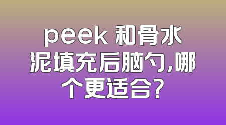 peek 和骨水泥填充后脑勺，哪个更适合？