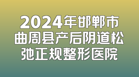 2024年邯郸市曲周县产后阴道松弛正规整形医院
