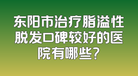 东阳市治疗脂溢性脱发口碑较好的医院有哪些？
