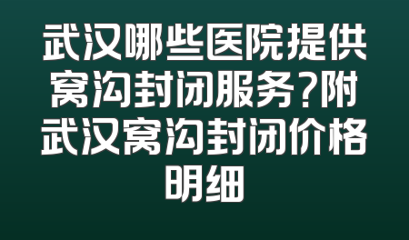 武汉哪些医院提供窝沟封闭服务？附武汉窝沟封闭价格明细