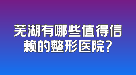 芜湖有哪些值得信赖的整形医院？
