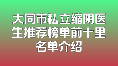 大同市私立缩阴医生推荐榜单前十里名单介绍