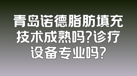 青岛诺德脂肪填充技术成熟吗？诊疗设备专业吗？