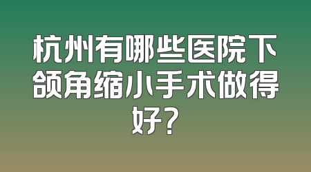杭州有哪些医院下颌角缩小手术做得好？