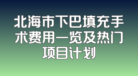 北海市下巴填充手术费用一览及热门项目计划