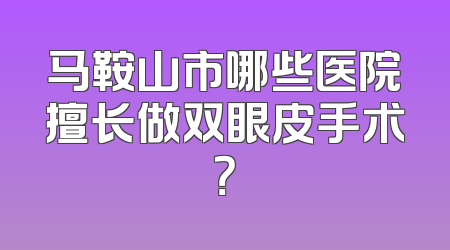 马鞍山市哪些医院擅长做双眼皮手术？