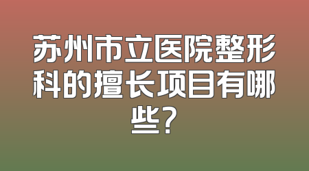 苏州市立医院整形科的擅长项目有哪些？