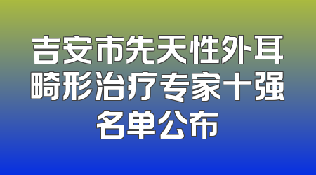 吉安市先天性外耳畸形治疗专家十强名单公布