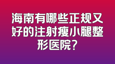 海南有哪些正规又好的注射瘦小腿整形医院？