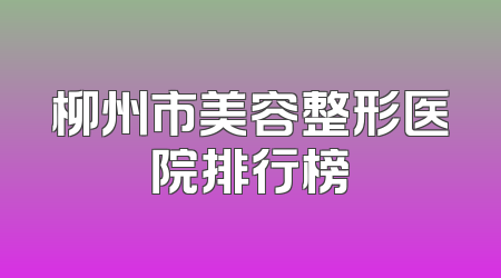 柳州市美容整形医院排行榜