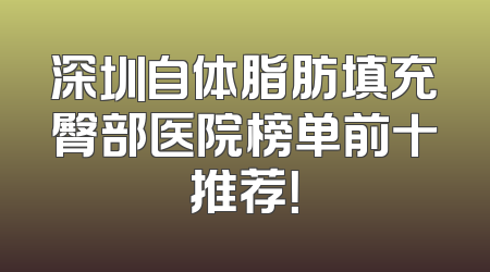 深圳自体脂肪填充臀部医院榜单前十推荐！