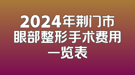 2024年荆门市眼部整形手术费用一览表