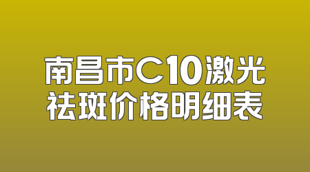 南昌市C10激光祛斑价格明细表