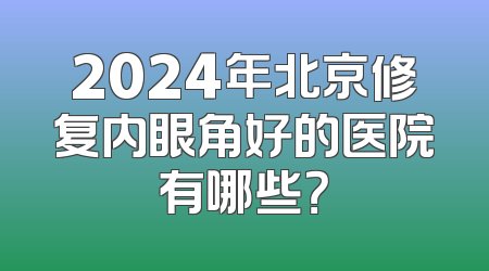 2024年北京修复内眼角好的医院有哪些？