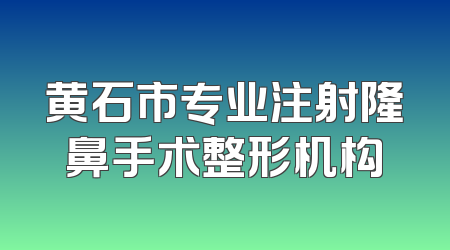 黄石市专业注射隆鼻手术整形机构