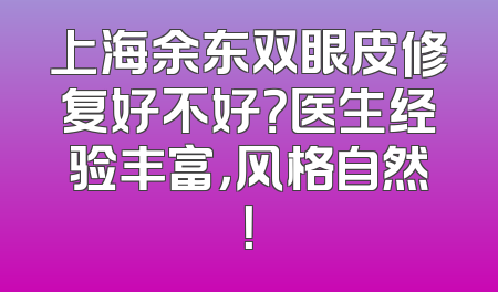 上海余东双眼皮修复好不好？医生经验丰富，风格自然！