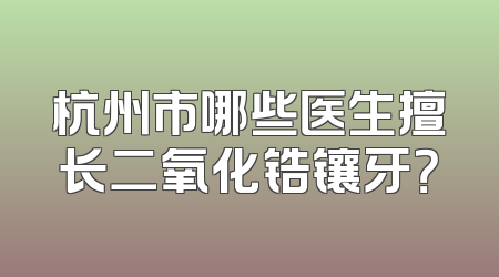杭州市哪些医生擅长二氧化锆镶牙？