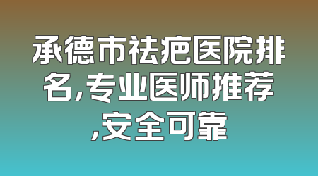 承德市祛疤医院排名，专业医师推荐，安全可靠