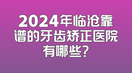 2024年临沧靠谱的牙齿矫正医院有哪些？
