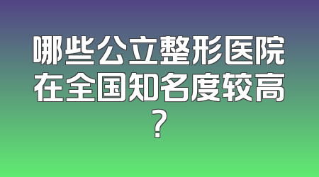 哪些公立整形医院在全国知名度较高？