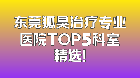 东莞狐臭治疗专业医院TOP5科室精选！