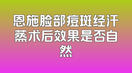 恩施脸部痘斑经汗蒸术后效果是否自然
