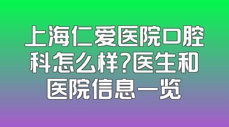上海仁爱医院口腔科怎么样？医生和医院信息一览