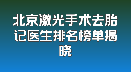 北京激光手术去胎记医生排名榜单揭晓