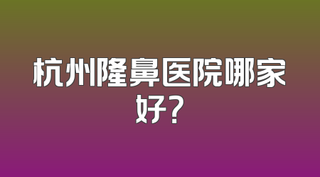 杭州隆鼻医院哪家好？