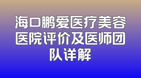 海口鹏爱医疗美容医院评价及医师团队详解
