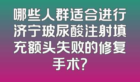 哪些人群适合进行济宁玻尿酸注射填充额头失败的修复手术？