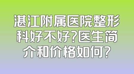 湛江附属医院整形科好不好？医生简介和价格如何？