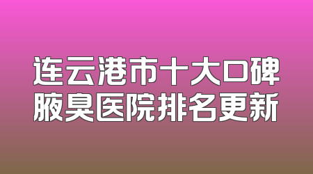 连云港市十大口碑腋臭医院排名更新