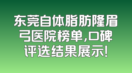 东莞自体脂肪隆眉弓医院榜单，口碑评选结果展示！